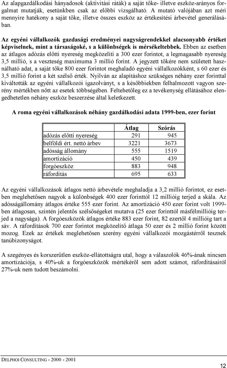 Az egyéni vállalkozók gazdasági eredményei nagyságrendekkel alacsonyabb értéket képviselnek, mint a társaságoké, s a különbségek is mérsékeltebbek.