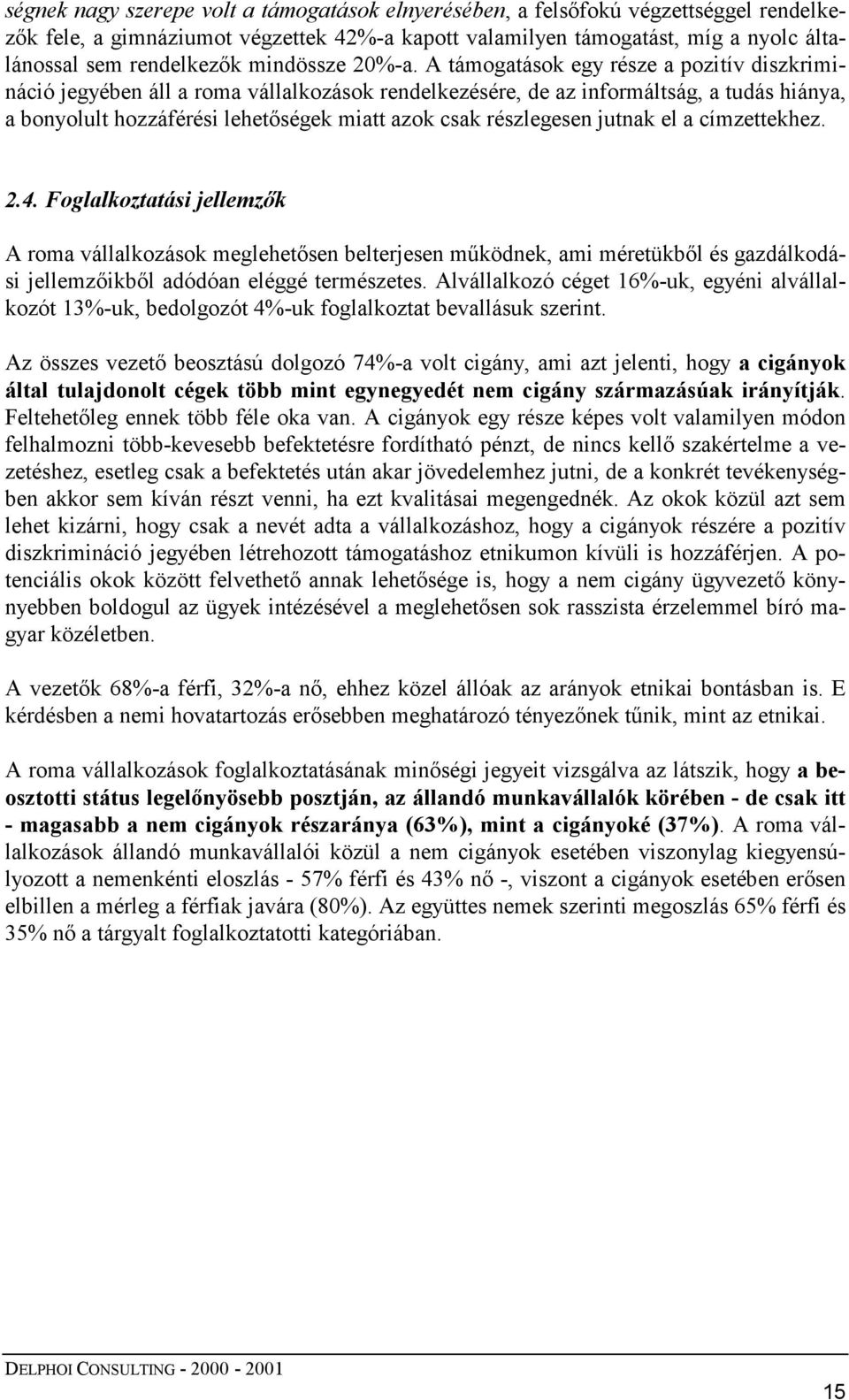 A támogatások egy része a pozitív diszkrimináció jegyében áll a roma vállalkozások rendelkezésére, de az informáltság, a tudás hiánya, a bonyolult hozzáférési lehetőségek miatt azok csak részlegesen