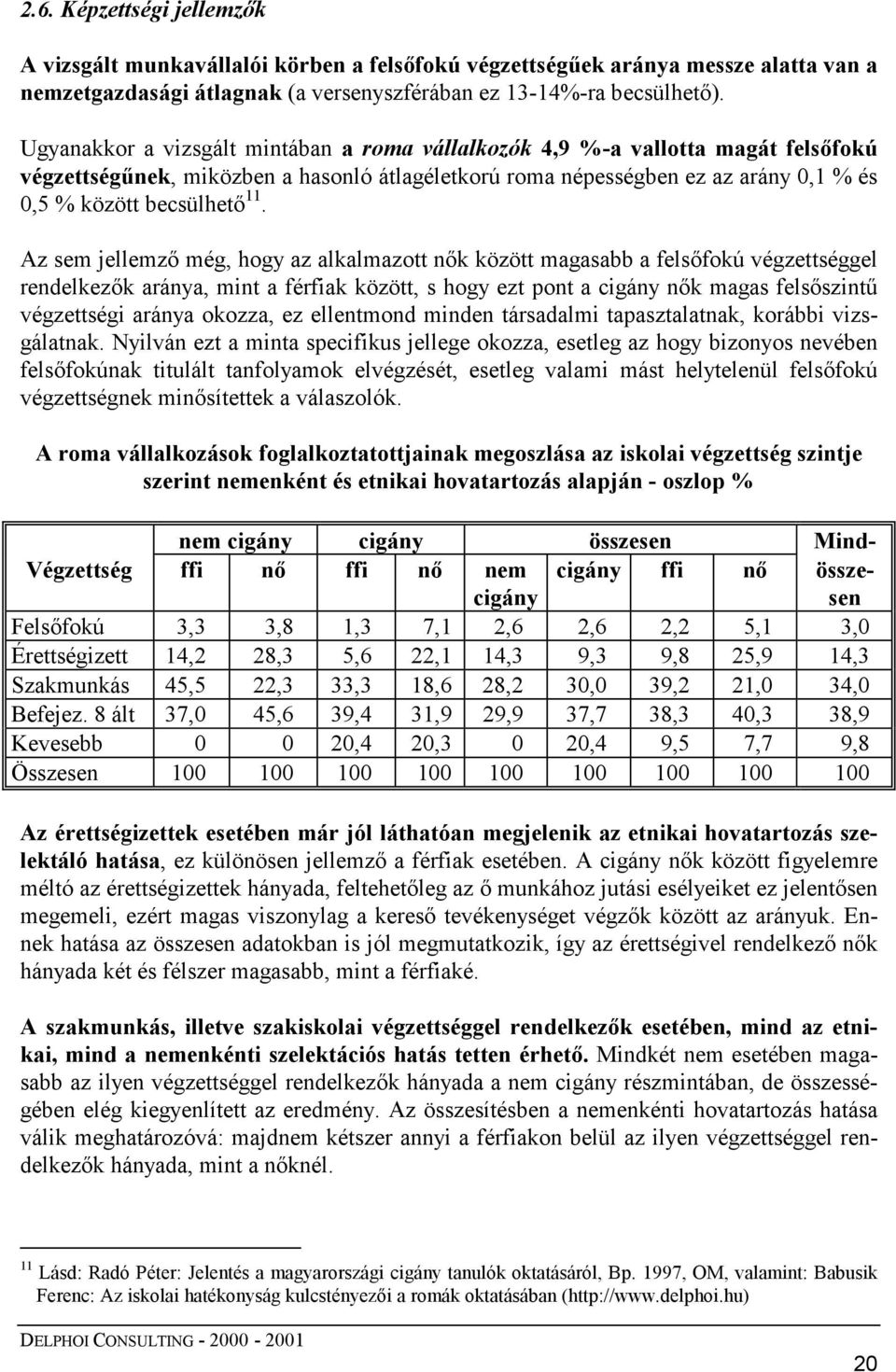 Az sem jellemző még, hogy az alkalmazott nők között magasabb a felsőfokú végzettséggel rendelkezők aránya, mint a férfiak között, s hogy ezt pont a cigány nők magas felsőszintű végzettségi aránya