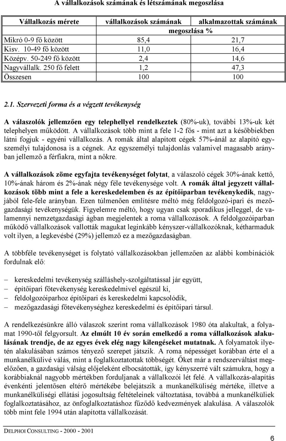 A vállalkozások több mint a fele 1-2 fős - mint azt a későbbiekben látni fogjuk - egyéni vállalkozás. A romák által alapított cégek 57%-ánál az alapító egyszemélyi tulajdonosa is a cégnek.