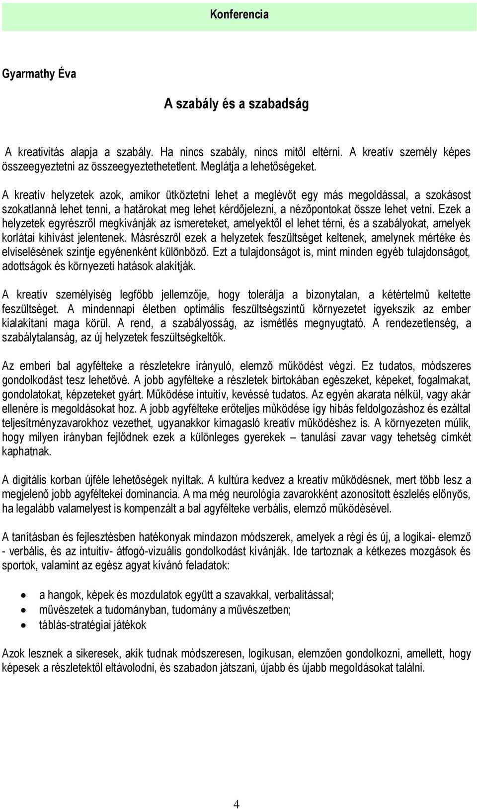 A kreatív helyzetek azok, amikor ütköztetni lehet a meglévőt egy más megoldással, a szokásost szokatlanná lehet tenni, a határokat meg lehet kérdőjelezni, a nézőpontokat össze lehet vetni.