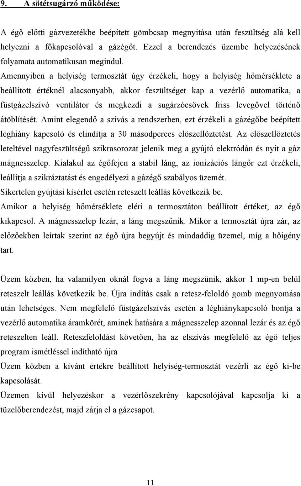 Amennyiben a helyiség termosztát úgy érzékeli, hogy a helyiség hőmérséklete a beállított értéknél alacsonyabb, akkor feszültséget kap a vezérlő automatika, a füstgázelszívó ventilátor és megkezdi a