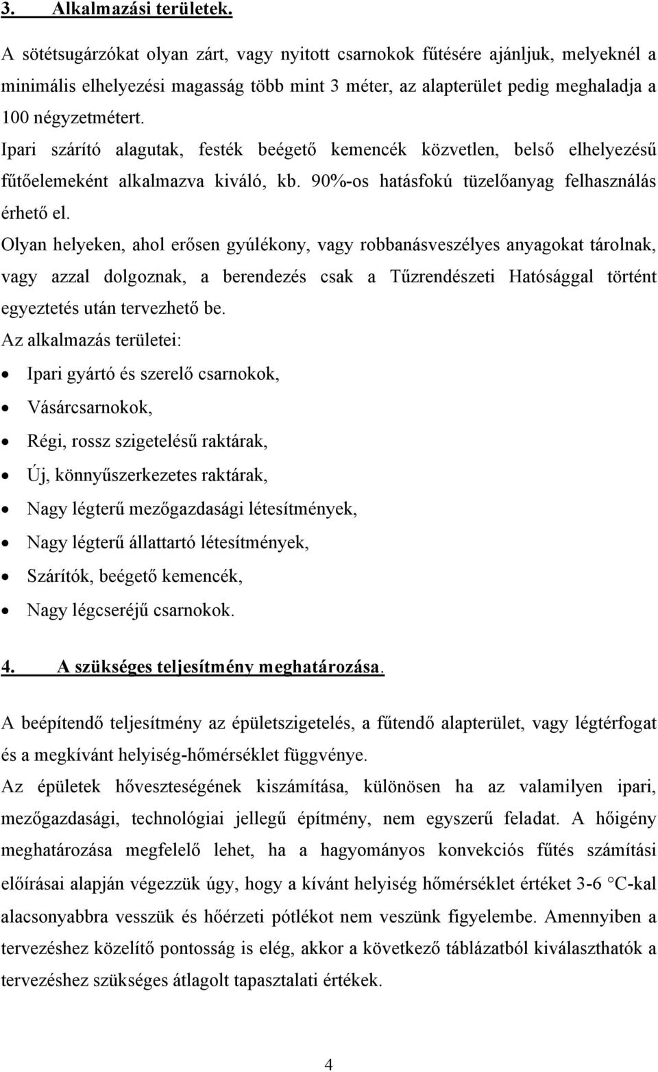 Ipari szárító alagutak, festék beégető kemencék közvetlen, belső elhelyezésű fűtőelemeként alkalmazva kiváló, kb. 90%-os hatásfokú tüzelőanyag felhasználás érhető el.