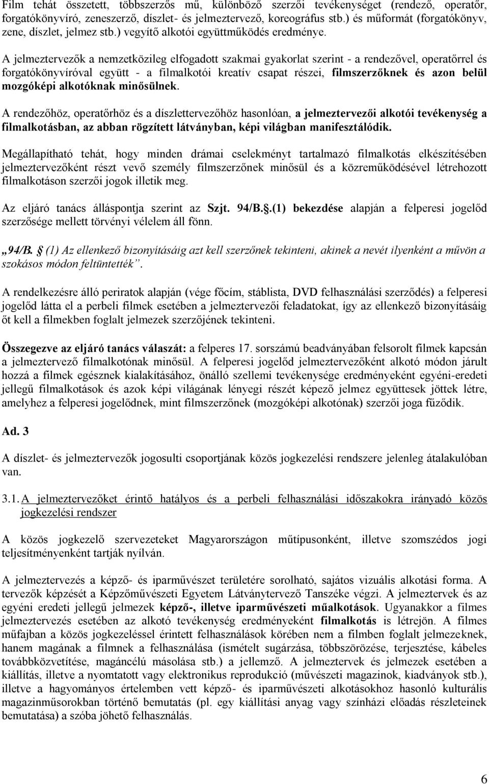 A jelmeztervezők a nemzetközileg elfogadott szakmai gyakorlat szerint - a rendezővel, operatőrrel és forgatókönyvíróval együtt - a filmalkotói kreatív csapat részei, filmszerzőknek és azon belül