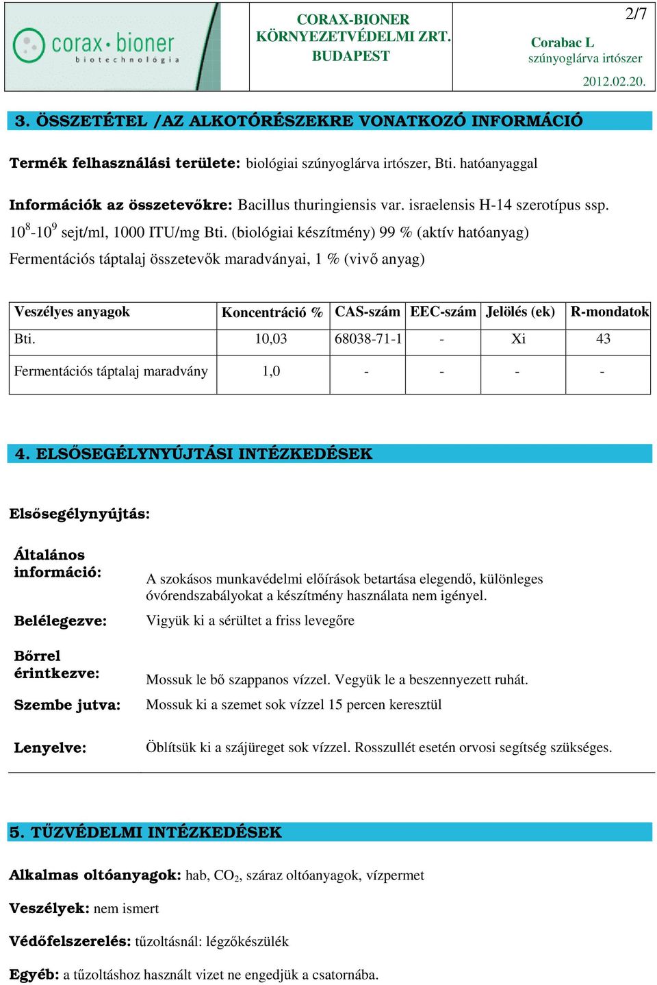 (biológiai készítmény) 99 % (aktív hatóanyag) Fermentációs táptalaj összetevők maradványai, 1 % (vivő anyag) Veszélyes anyagok Koncentráció % CAS-szám EEC-szám Jelölés (ek) R-mondatok Bti.