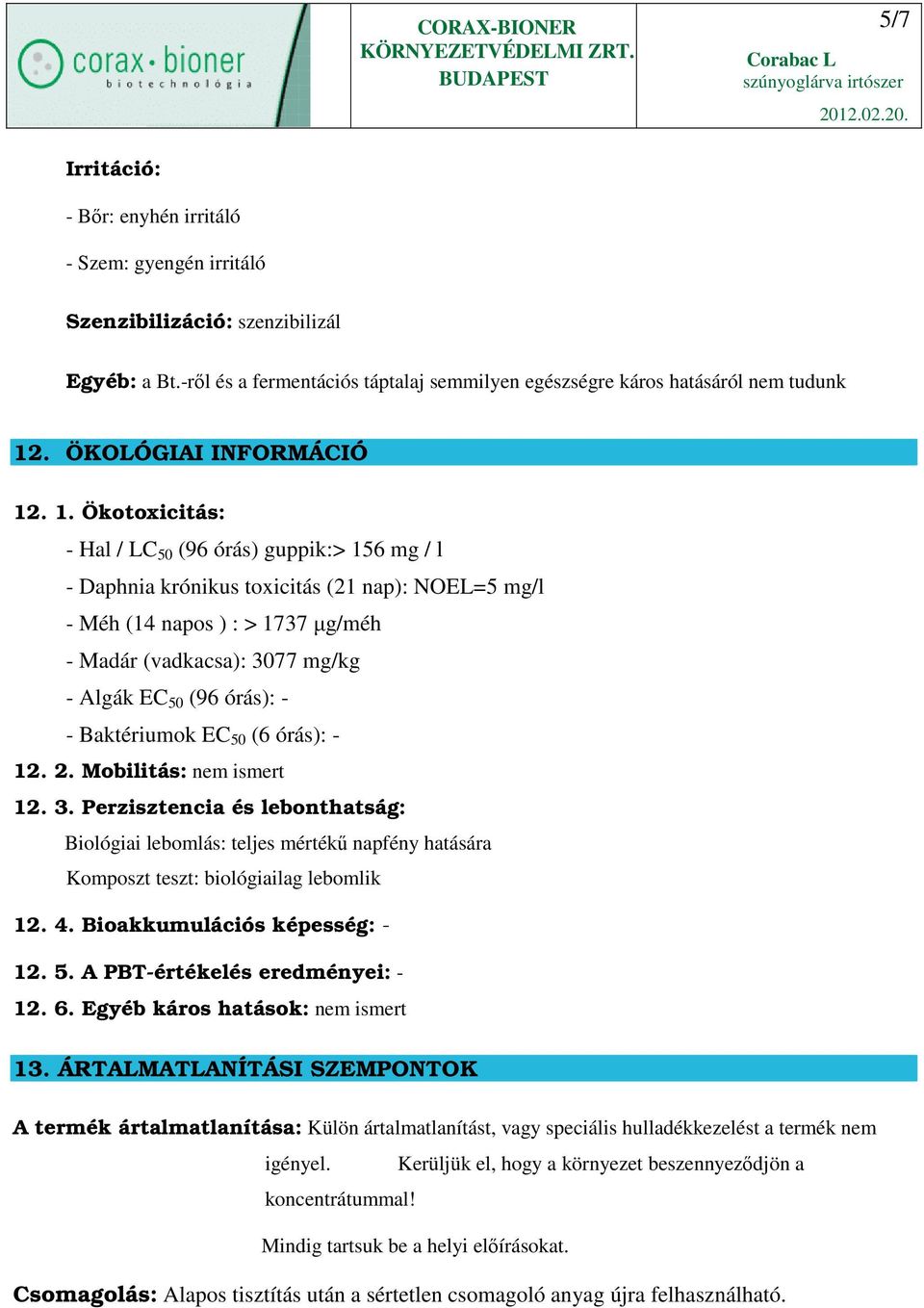 . 1. Ökotoxicitás: - Hal / LC 50 (96 órás) guppik:> 156 mg / l - Daphnia krónikus toxicitás (21 nap): NOEL=5 mg/l - Méh (14 napos ) : > 1737 µg/méh - Madár (vadkacsa): 3077 mg/kg - Algák EC 50 (96