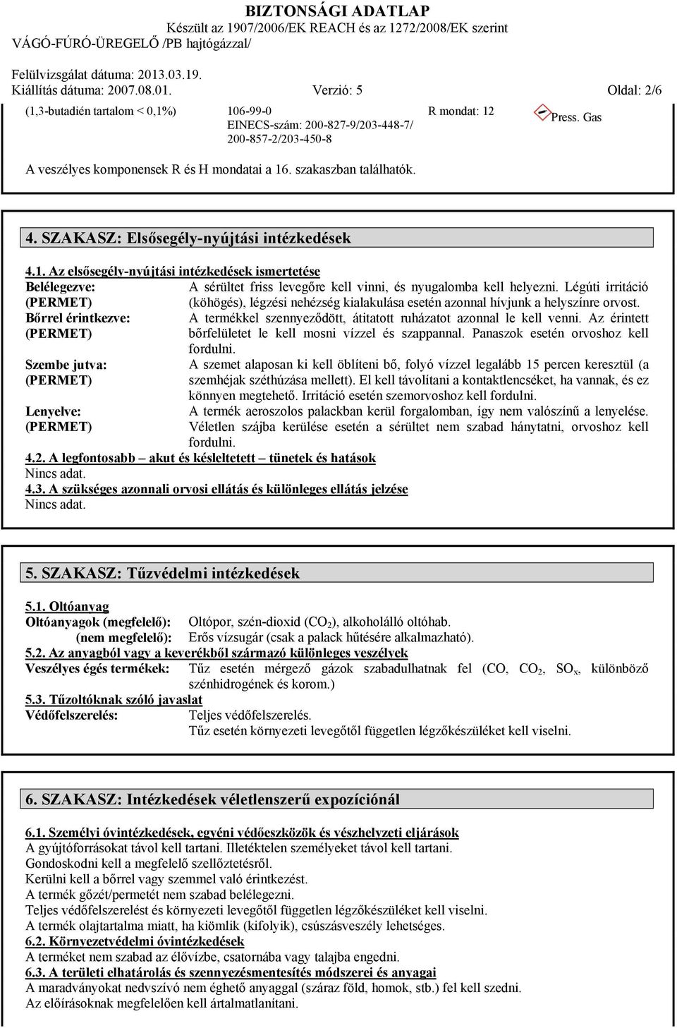 Légúti irritáció (köhögés), légzési nehézség kialakulása esetén azonnal hívjunk a helyszínre orvost. Bőrrel érintkezve: A termékkel szennyeződött, átitatott ruházatot azonnal le kell venni.