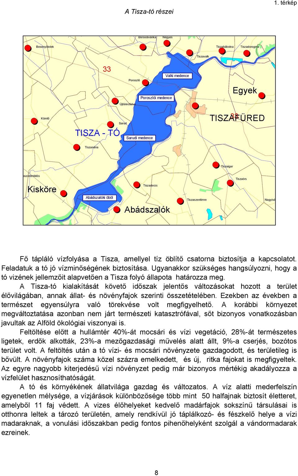 Tiszanána Tiszaigar aszentmiklós Kisköre Abádszalóki öböl Tiszaderzs Abádszalók Tiszaszentimre Tiszaörs Nagyivá Fő tápláló vízfolyása a Tisza, amellyel tíz öblítő csatorna biztosítja a kapcsolatot.