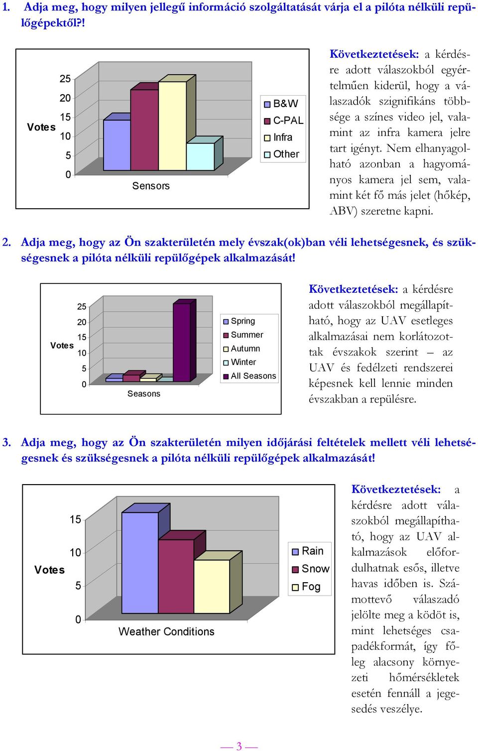 Nem elhanyagolható azonban a hagyományos kamera jel sem, valamint két fő más jelet (hőkép, ABV) szeretne kapni.