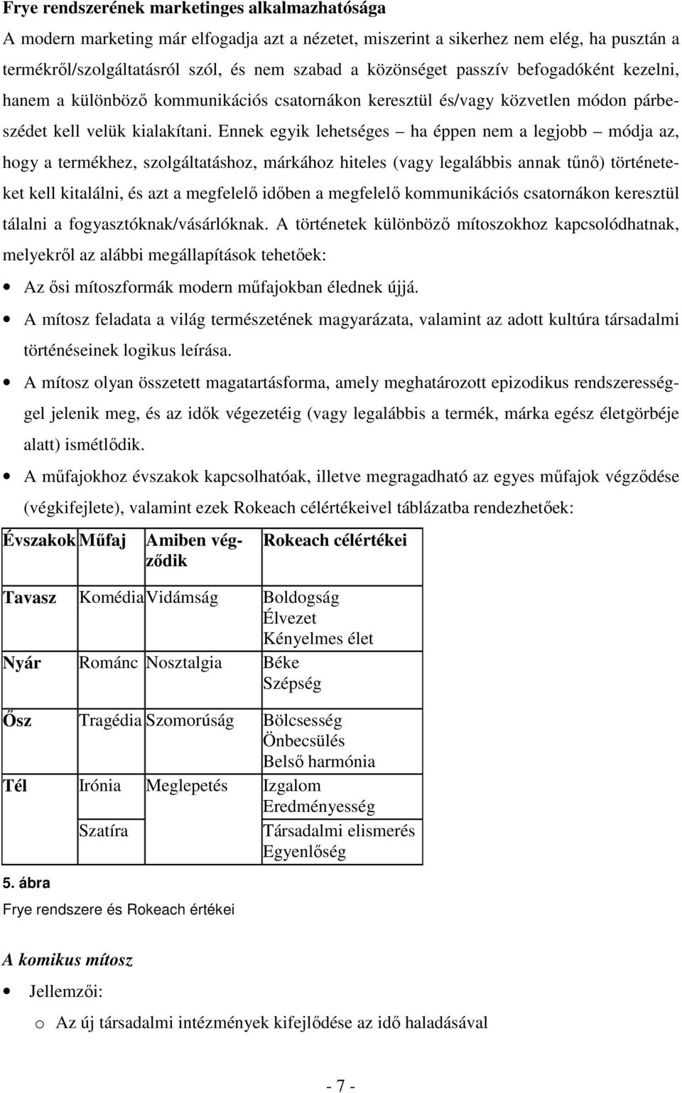 Ennek egyik lehetséges ha éppen nem a legjobb módja az, hogy a termékhez, szolgáltatáshoz, márkához hiteles (vagy legalábbis annak tűnő) történeteket kell kitalálni, és azt a megfelelő időben a