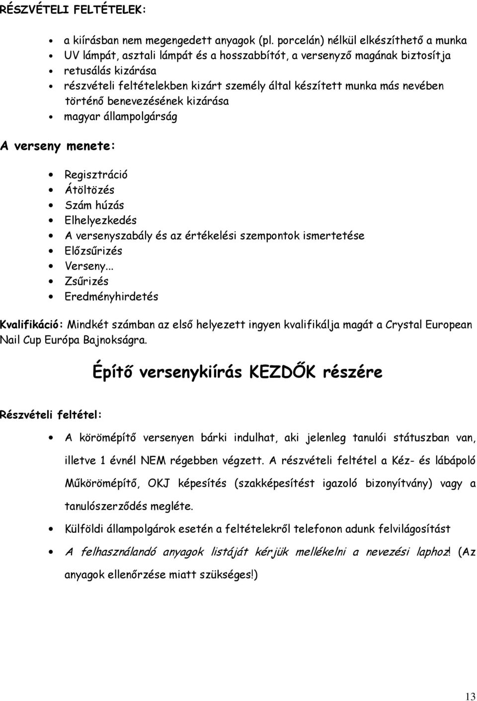 nevében történő benevezésének kizárása magyar állampolgárság A verseny menete: Regisztráció Átöltözés Szám húzás Elhelyezkedés A versenyszabály és az értékelési szempontok ismertetése Előzsűrizés