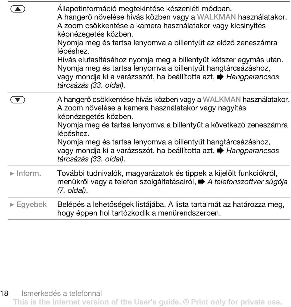 Nyomja meg és tartsa lenyomva a billentyűt hangtárcsázáshoz, vagy mondja ki a varázsszót, ha beállította azt, % Hangparancsos tárcsázás (33. oldal).