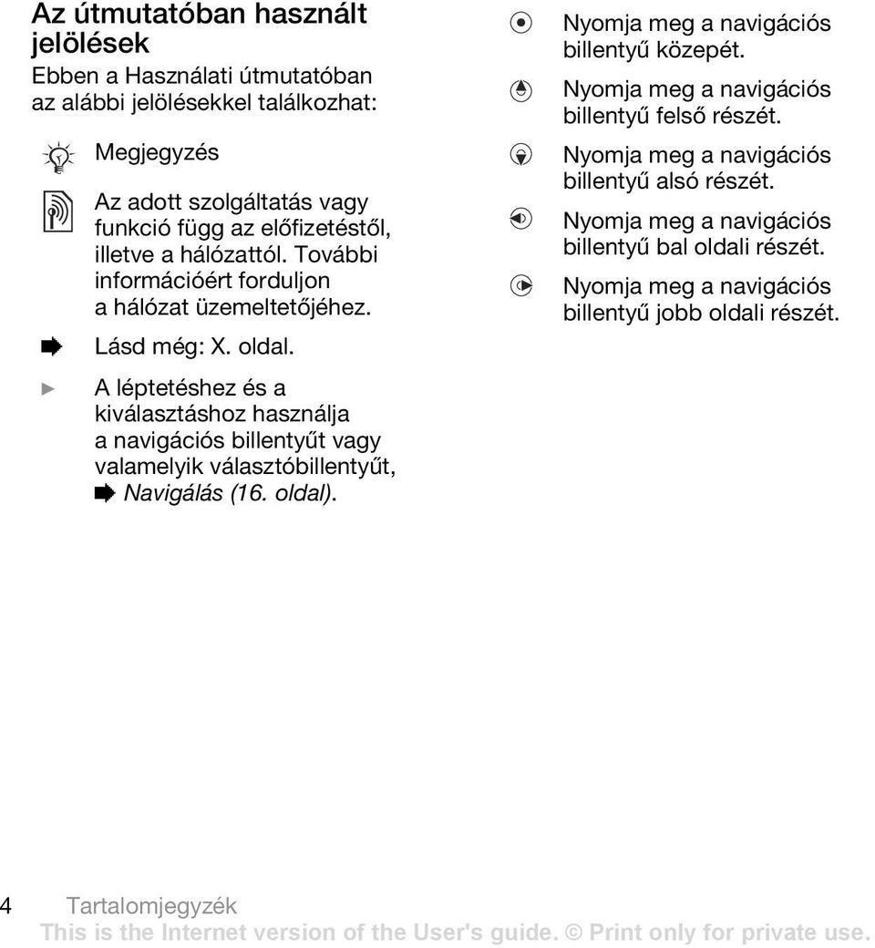 } A léptetéshez és a kiválasztáshoz használja a navigációs billentyűt vagy valamelyik választóbillentyűt, % Navigálás (16. oldal).