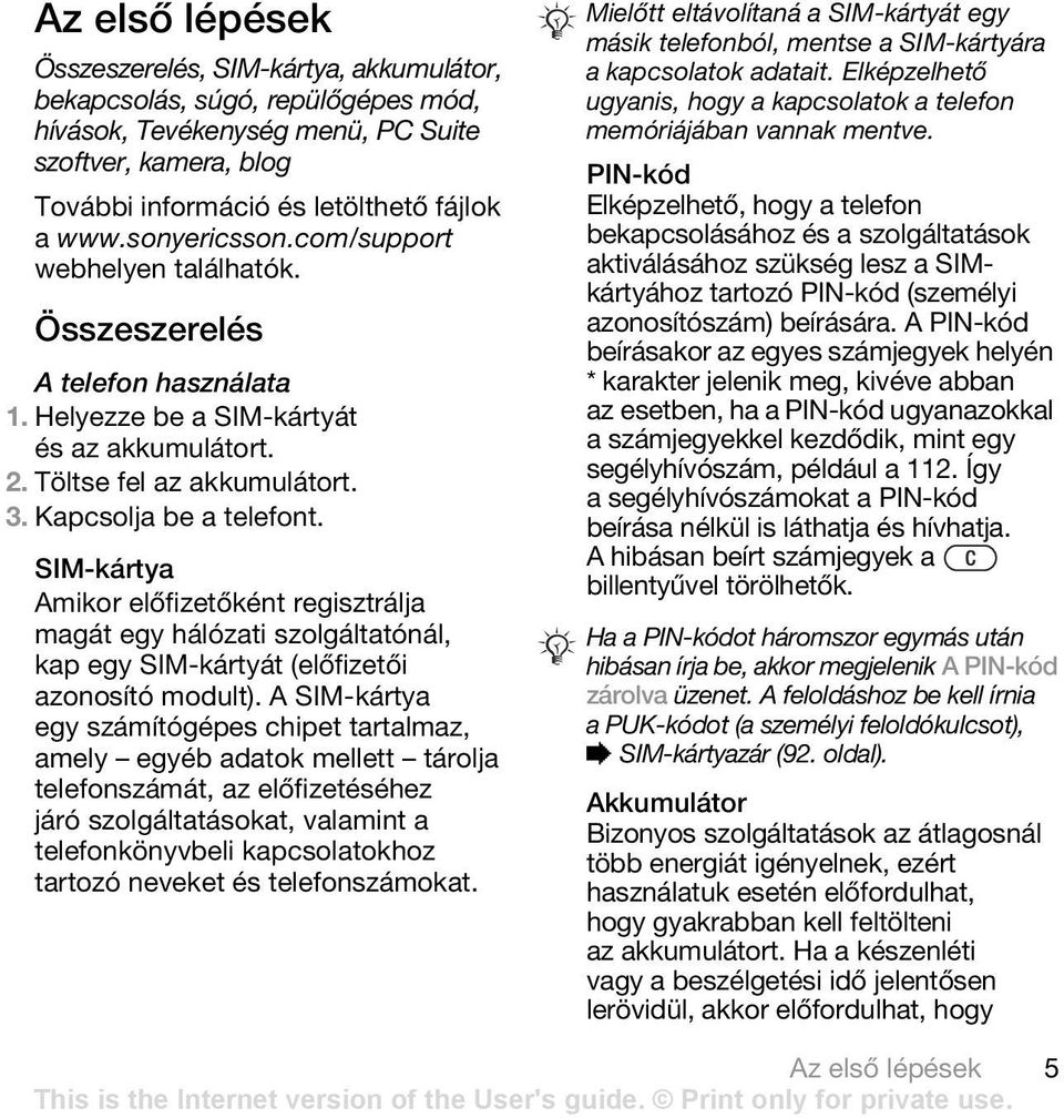 SIM-kártya Amikor előfizetőként regisztrálja magát egy hálózati szolgáltatónál, kap egy SIM-kártyát (előfizetői azonosító modult).