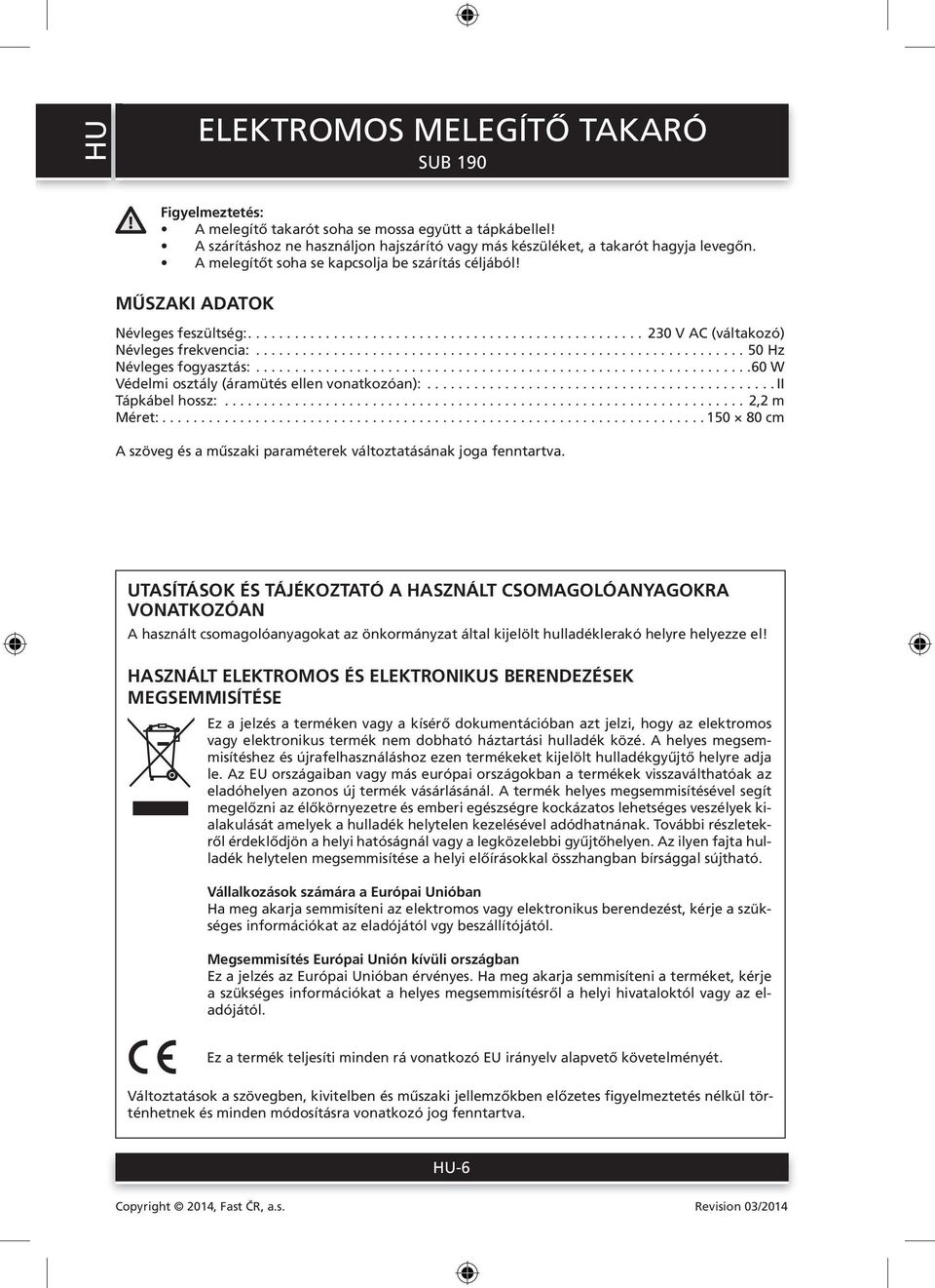 .............................................................. 50 Hz Névleges fogyasztás:................................................................60 W Védelmi osztály (áramütés ellen vonatkozóan):.