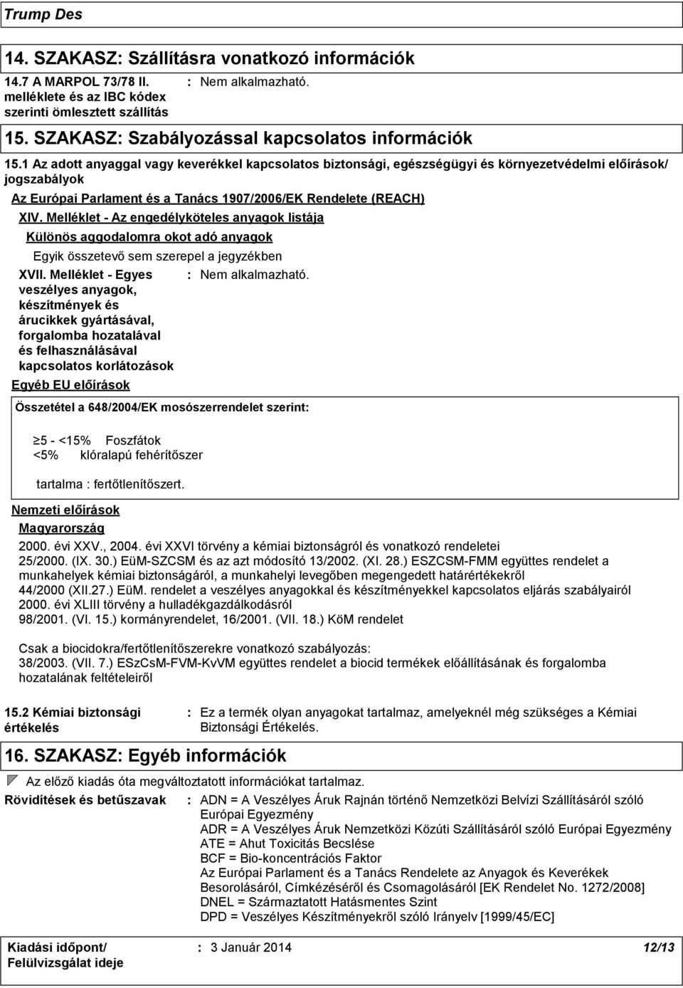 1 Az adott anyaggal vagy keverékkel kapcsolatos biztonsági, egészségügyi és környezetvédelmi előírások/ jogszabályok Az Európai Parlament és a Tanács 1907/2006/EK Rendelete (REACH) XIV.