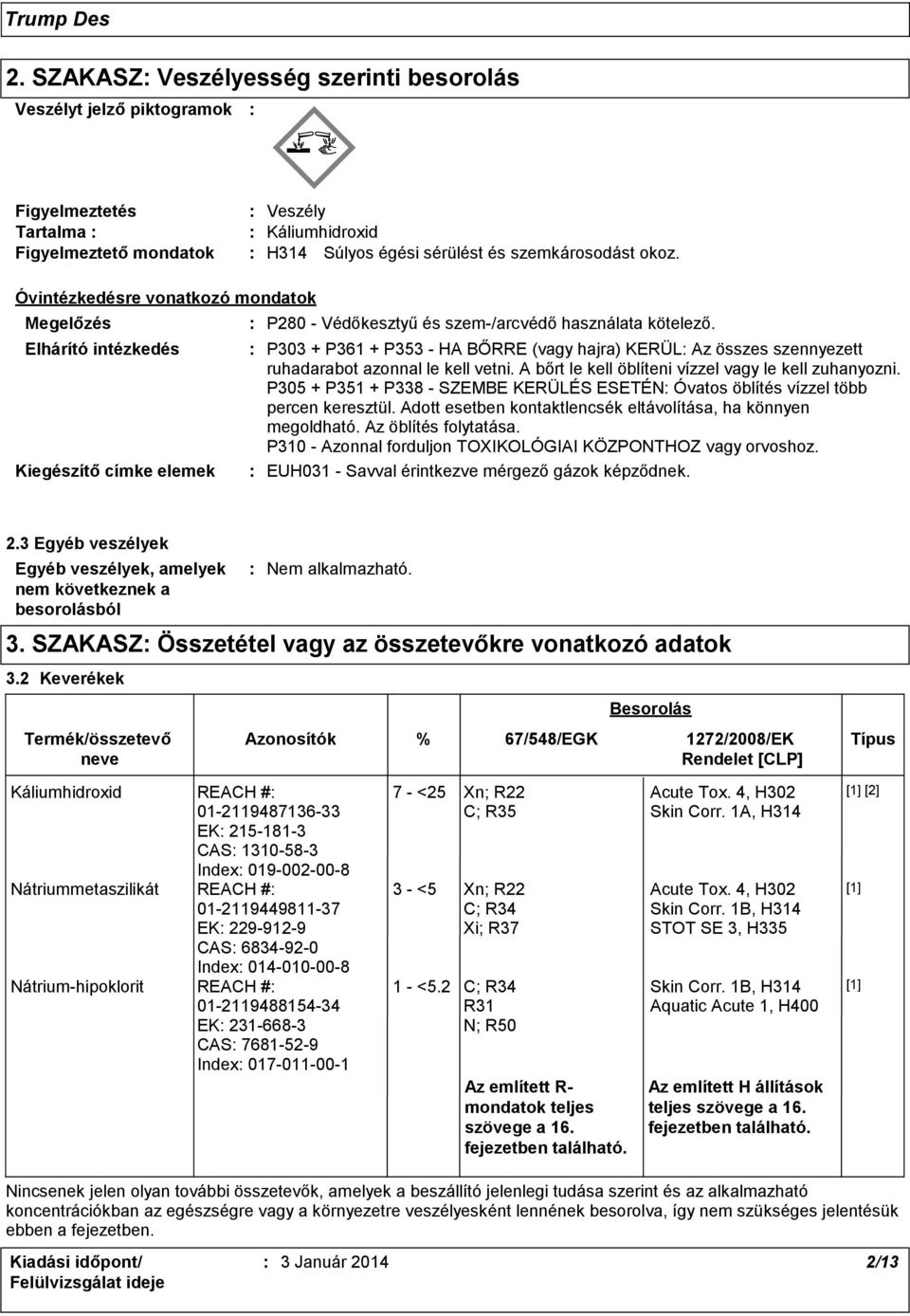 Elhárító intézkedés P303 + P361 + P353 - HA BŐRRE (vagy hajra) KERÜL Az összes szennyezett ruhadarabot azonnal le kell vetni. A bőrt le kell öblíteni vízzel vagy le kell zuhanyozni.