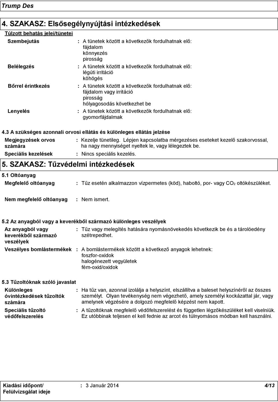 következők fordulhatnak elő gyomorfájdalmak 4.3 A szükséges azonnali orvosi ellátás és különleges ellátás jelzése Megjegyzések orvos számára Speciális kezelések Kezelje tünetileg.