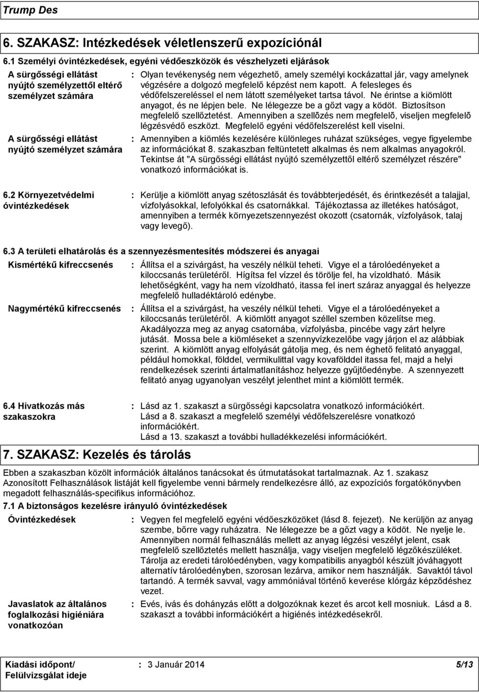 tevékenység nem végezhető, amely személyi kockázattal jár, vagy amelynek végzésére a dolgozó megfelelő képzést nem kapott. A felesleges és védőfelszereléssel el nem látott személyeket tartsa távol.