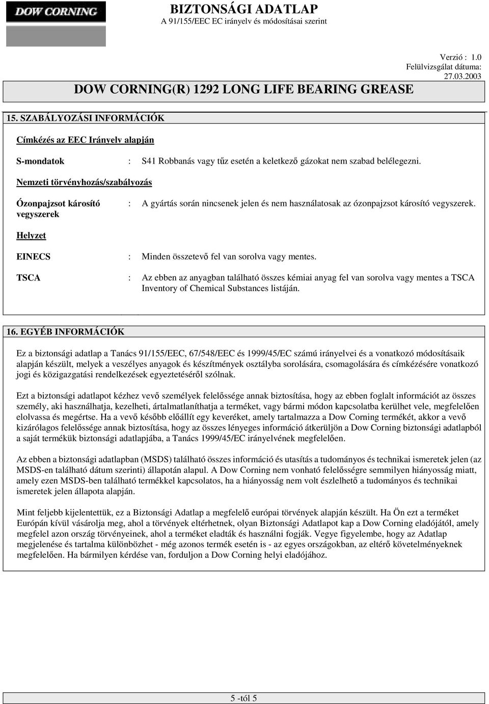 Helyzet EINECS : Minden összetevő fel van sorolva vagy mentes. TSCA : Az ebben az anyagban található összes kémiai anyag fel van sorolva vagy mentes a TSCA Inventory of Chemical Substances listáján.