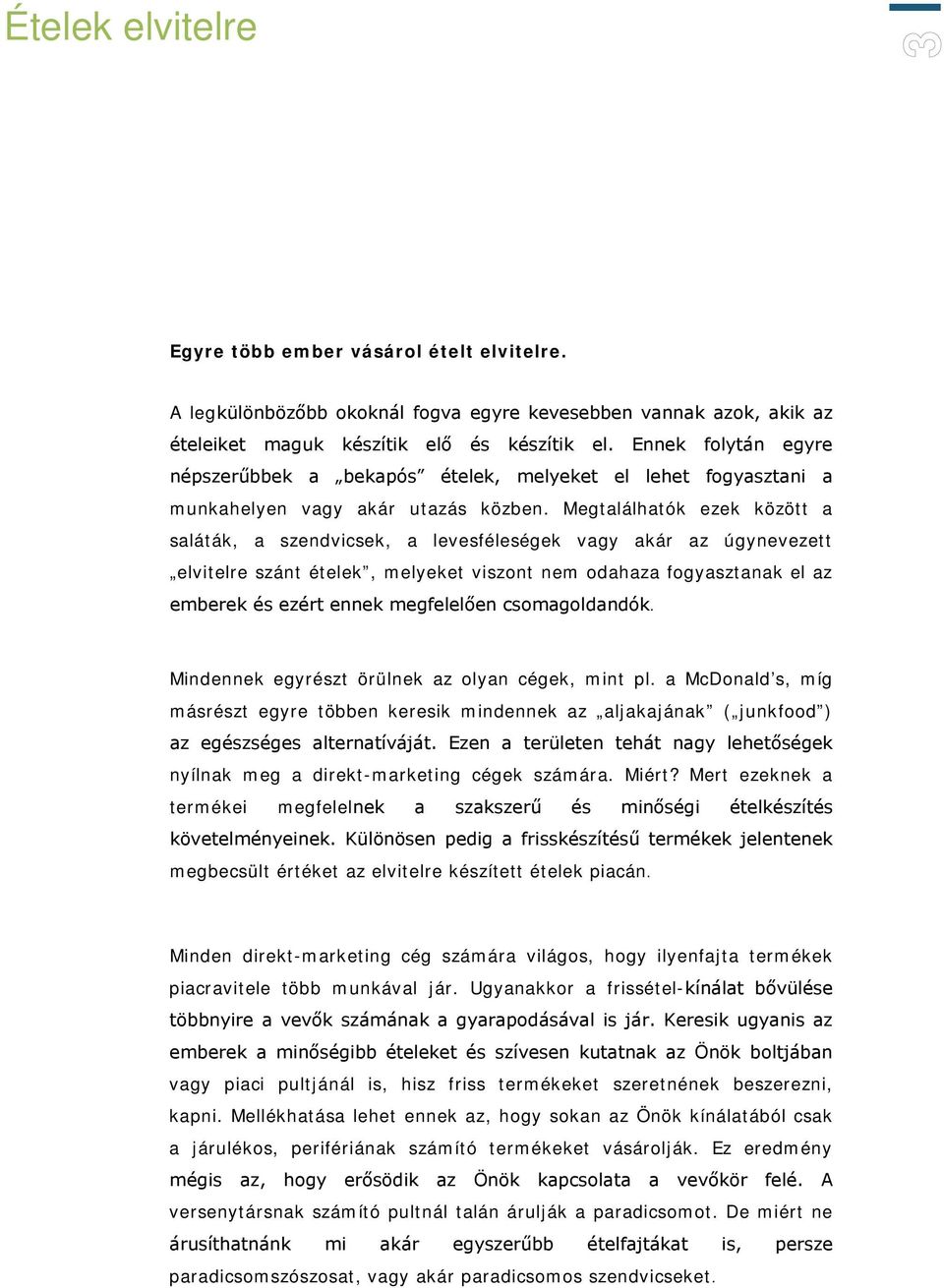 Megtalálhatók ezek között a saláták, a szendvicsek, a levesféleségek vagy akár az úgynevezett elvitelre szánt ételek, melyeket viszont nem odahaza fogyasztanak el az emberek és ezért ennek