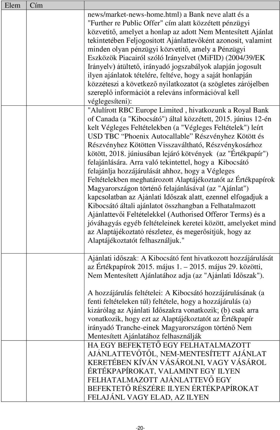 valamint minden olyan pénzügyi közvetítő, amely a Pénzügyi Eszközök Piacairól szóló Irányelvet (MiFID) (2004/39/EK Irányelv) átültető, irányadó jogszabályok alapján jogosult ilyen ajánlatok tételére,