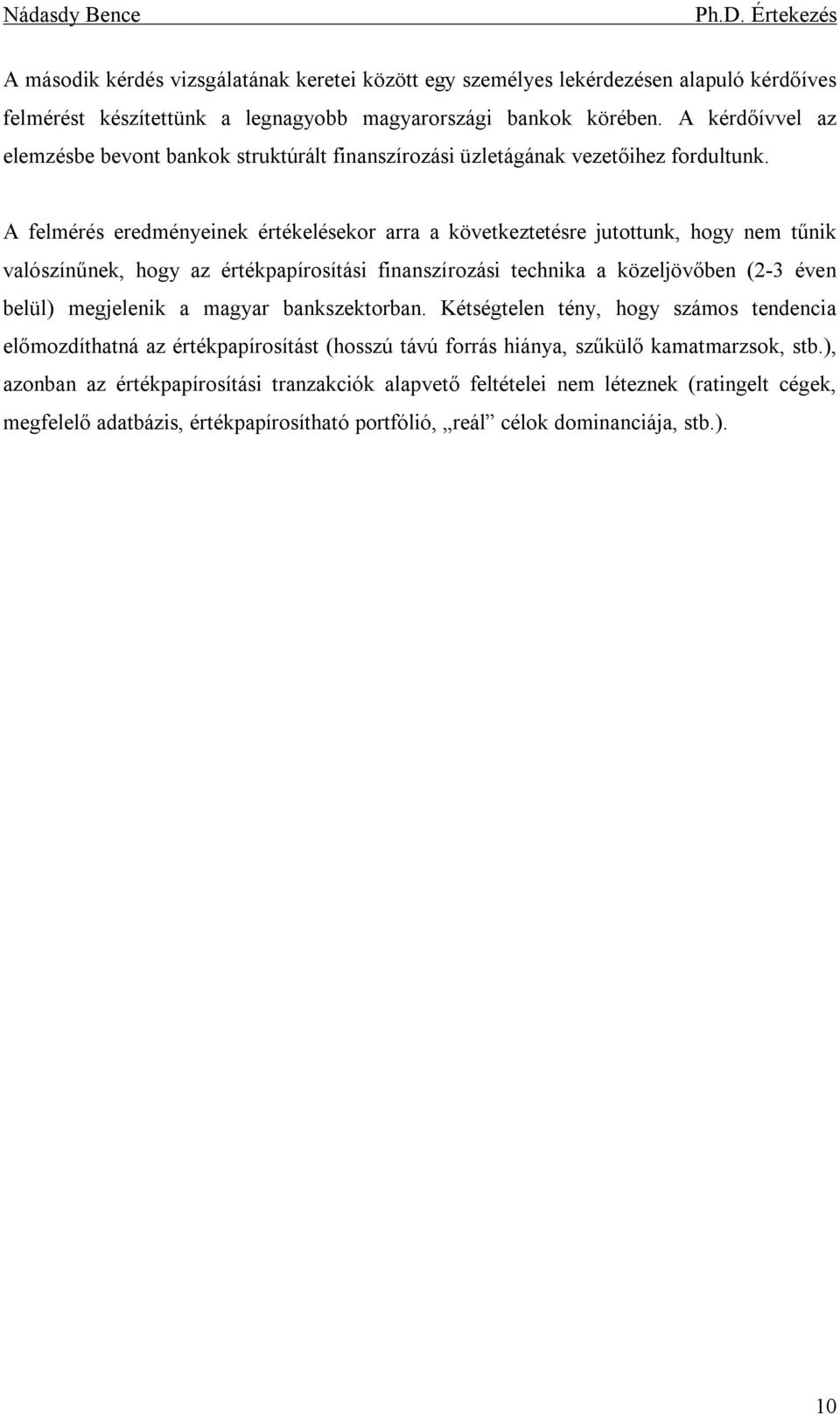 A felmérés eredményeinek értékelésekor arra a következtetésre jutottunk, hogy nem tűnik valószínűnek, hogy az értékpapírosítási finanszírozási technika a közeljövőben (2-3 éven belül) megjelenik a