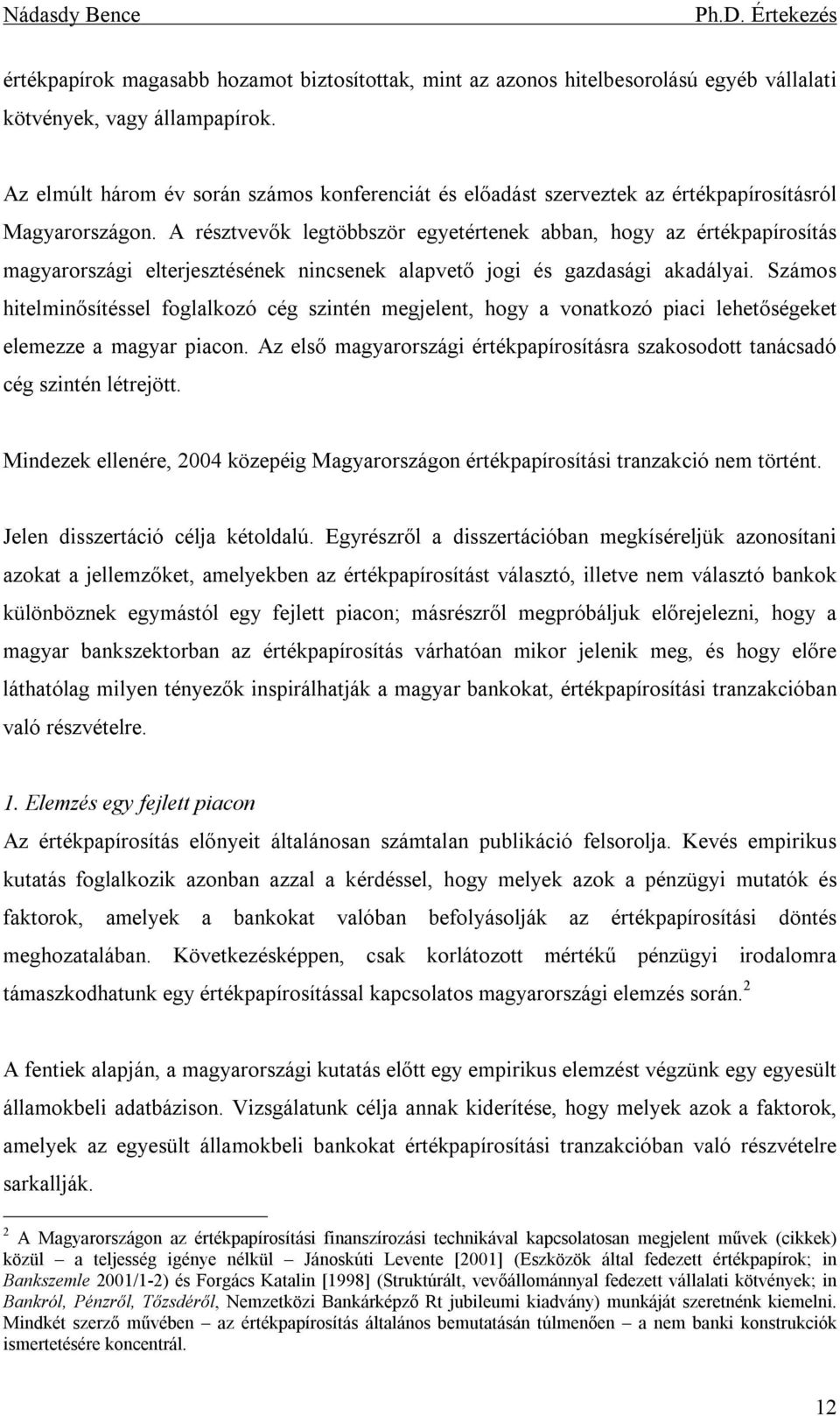 A résztvevők legtöbbször egyetértenek abban, hogy az értékpapírosítás magyarországi elterjesztésének nincsenek alapvető jogi és gazdasági akadályai.
