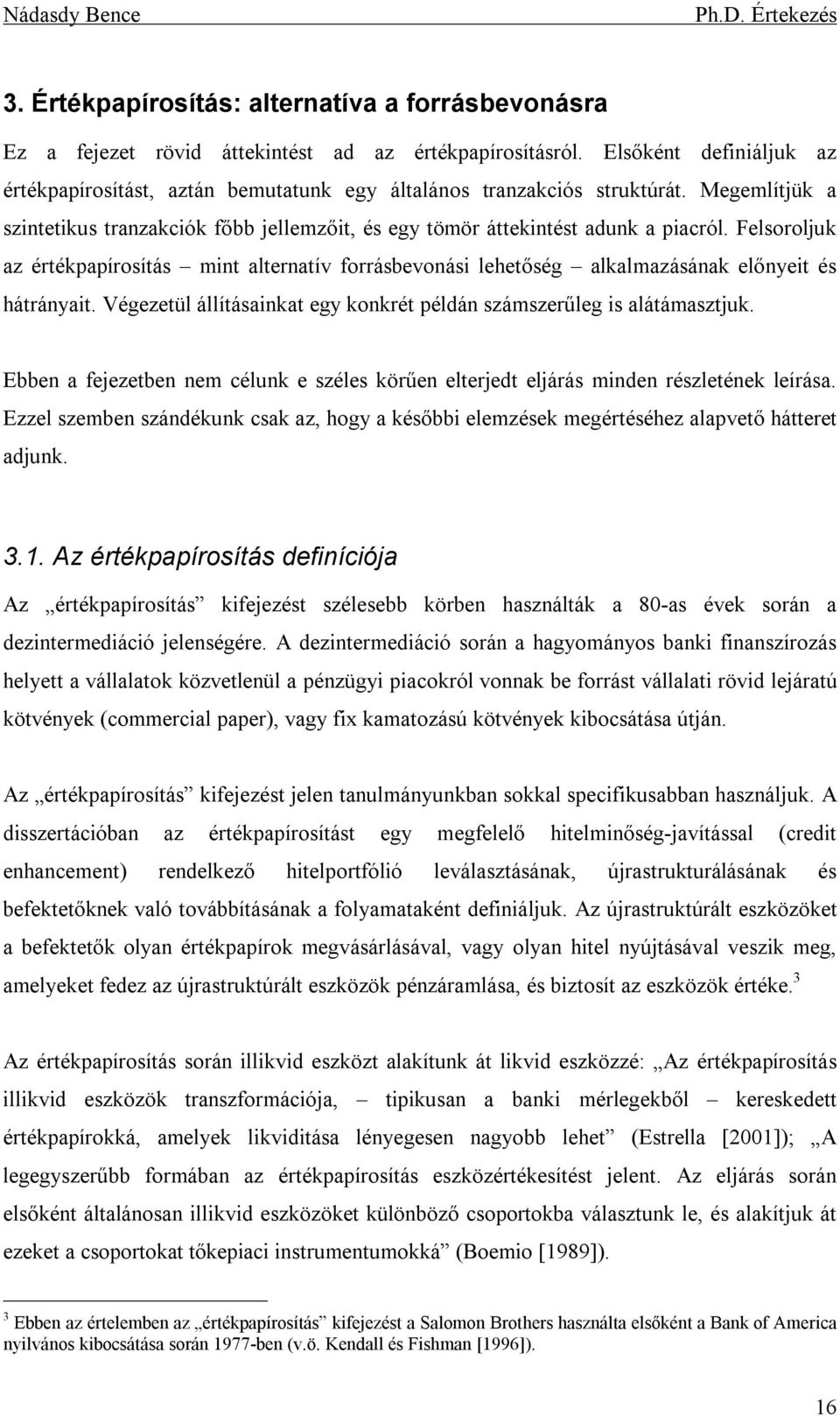 Felsoroljuk az értékpapírosítás mint alternatív forrásbevonási lehetőség alkalmazásának előnyeit és hátrányait. Végezetül állításainkat egy konkrét példán számszerűleg is alátámasztjuk.