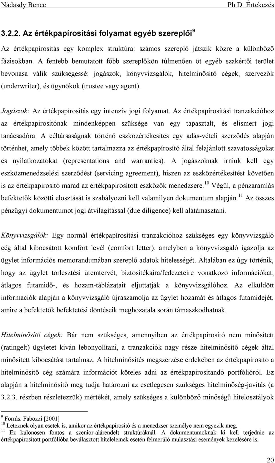 vagy agent). Jogászok: Az értékpapírosítás egy intenzív jogi folyamat. Az értékpapírosítási tranzakcióhoz az értékpapírosítónak mindenképpen szüksége van egy tapasztalt, és elismert jogi tanácsadóra.