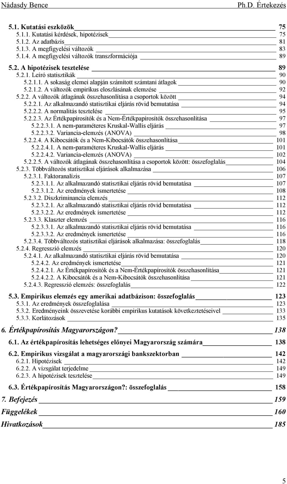 2.2.1. Az alkalmazandó statisztikai eljárás rövid bemutatása 94 5.2.2.2. A normalitás tesztelése 95 5.2.2.3. Az Értékpapírosítók és a Nem-Értékpapírosítók összehasonlítása 97 5.2.2.3.1. A nem-paraméteres Kruskal-Wallis eljárás 97 5.