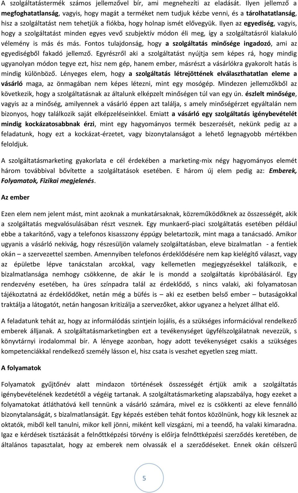 Ilyen az egyediség, vagyis, hogy a szolgáltatást minden egyes vevő szubjektív módon éli meg, így a szolgáltatásról kialakuló vélemény is más és más.