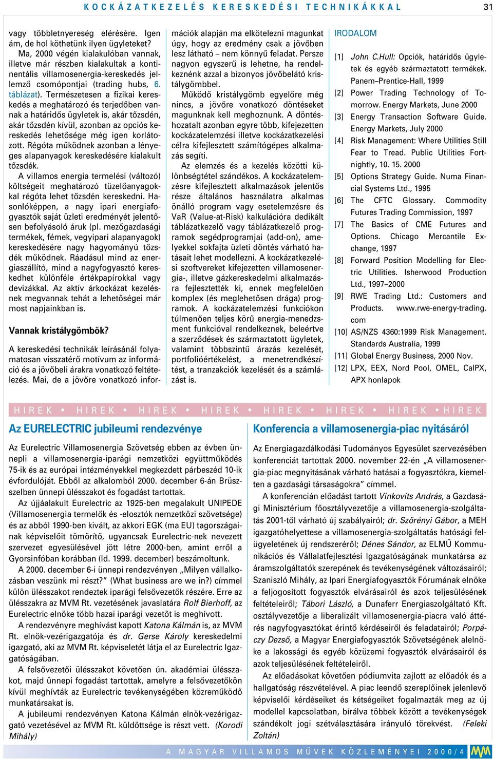 Természetesen a fizikai kereskedés a meghatározó és terjedôben vannak a határidôs ügyletek is, akár tôzsdén, akár tôzsdén kívül, azonban az opciós kereskedés lehetôsége még igen korlátozott.