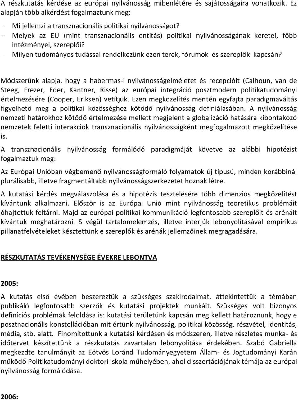 Módszerünk alapja, hogy a habermas-i nyilvánosságelméletet és recepcióit (Calhoun, van de Steeg, Frezer, Eder, Kantner, Risse) az európai integráció posztmodern politikatudományi értelmezésére