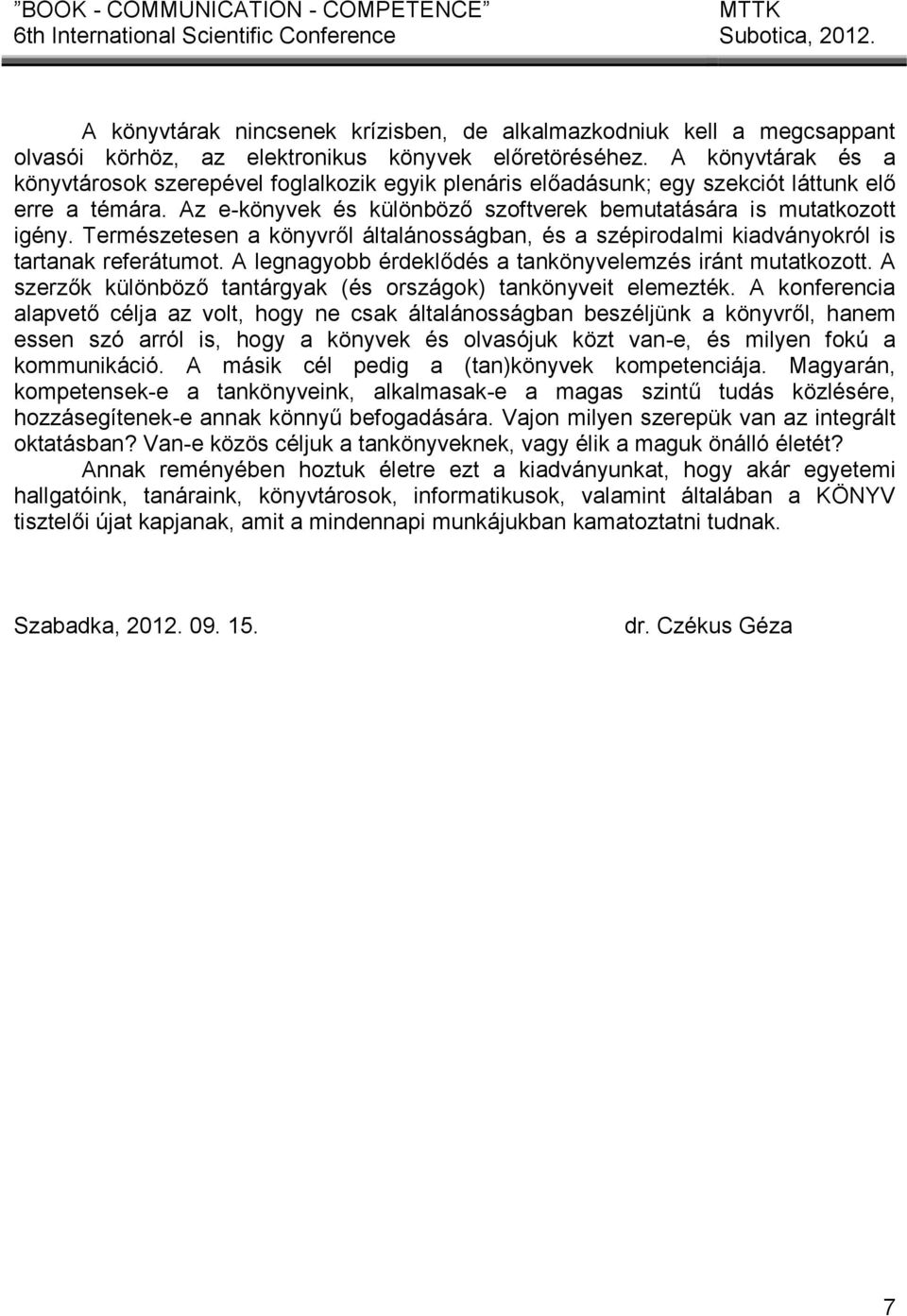 Természetesen a könyvről általánosságban, és a szépirodalmi kiadványokról is tartanak referátumot. A legnagyobb érdeklődés a tankönyvelemzés iránt mutatkozott.