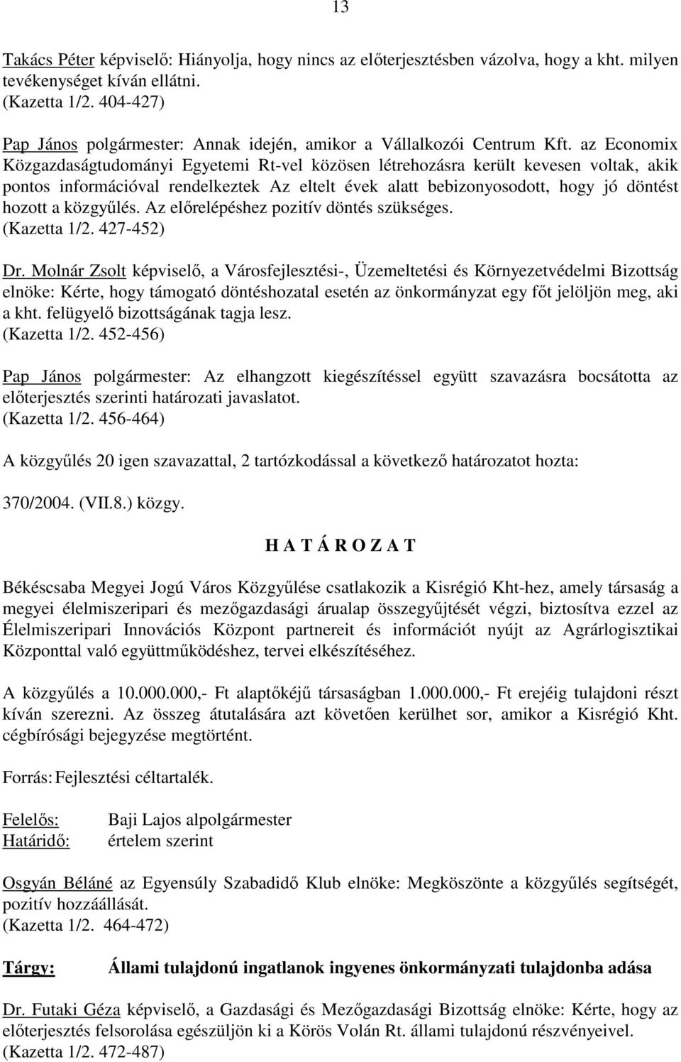 az Economix Közgazdaságtudományi Egyetemi Rt-vel közösen létrehozásra került kevesen voltak, akik pontos információval rendelkeztek Az eltelt évek alatt bebizonyosodott, hogy jó döntést hozott a