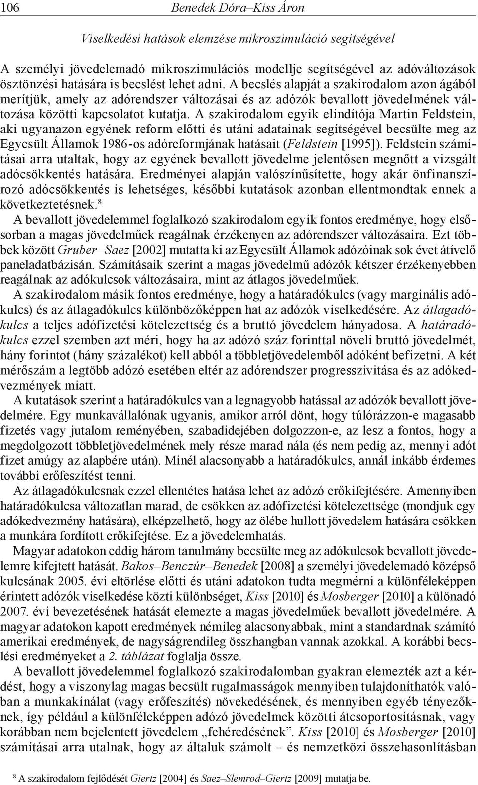 A szakirodalom egyik elindítója Martin Feldstein, aki ugyanazon egyének reform előtti és utáni adatainak segítségével becsülte meg az Egyesült Államok 1986-os adóreformjának hatásait (Feldstein