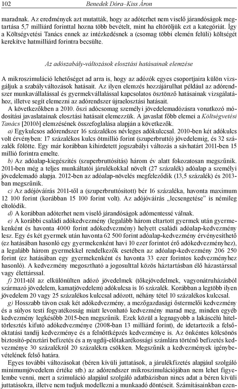 Az adószabály-változások elosztási hatásainak elemzése A mikroszimuláció lehetőséget ad arra is, hogy az adózók egyes csoportjaira külön vizsgáljuk a szabályváltozások hatásait.