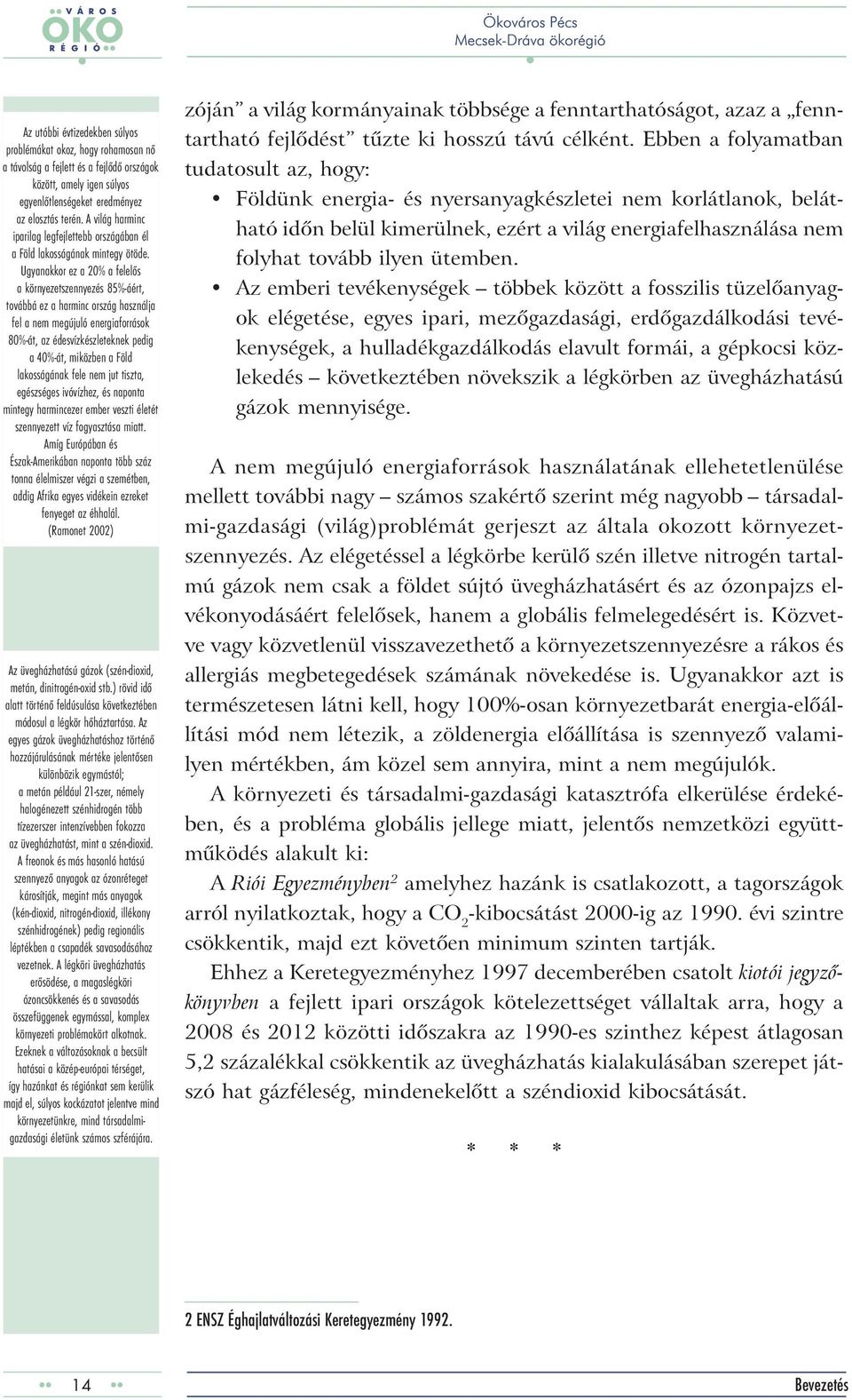 Ugyanakkor ez a 20% a felelős a környezetszennyezés 85%-áért, továbbá ez a harminc ország használja fel a nem megújuló energiaforrások 80%-át, az édesvízkészleteknek pedig a 40%-át, miközben a Föld