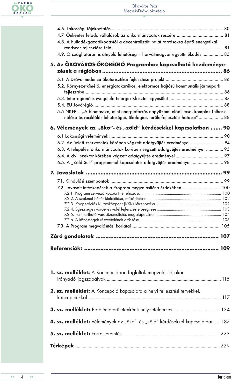 .. 86 5.2. Környezetkímélő, energiatakarékos, elektormos hajtású kommunális járműpark fejlesztése... 86 5.3. Interregionális Megújuló Energia Klaszter Egyesület... 87 5.4. EU Jövőrégió... 88 5.