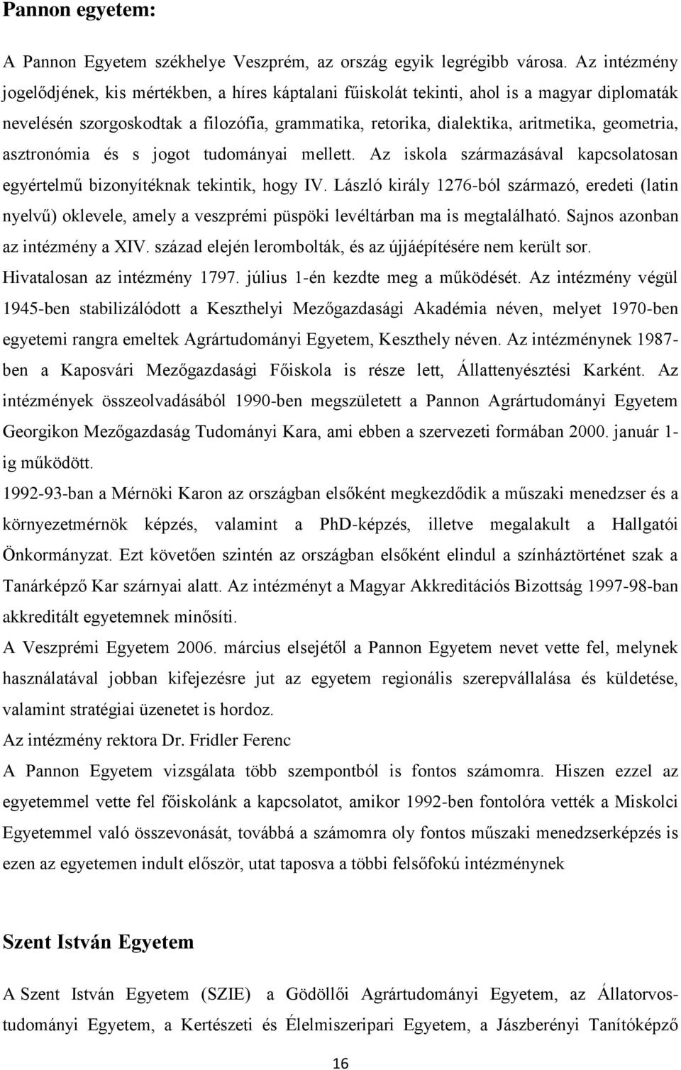 geometria, asztronómia és s jogot tudományai mellett. Az iskola származásával kapcsolatosan egyértelmű bizonyítéknak tekintik, hogy IV.