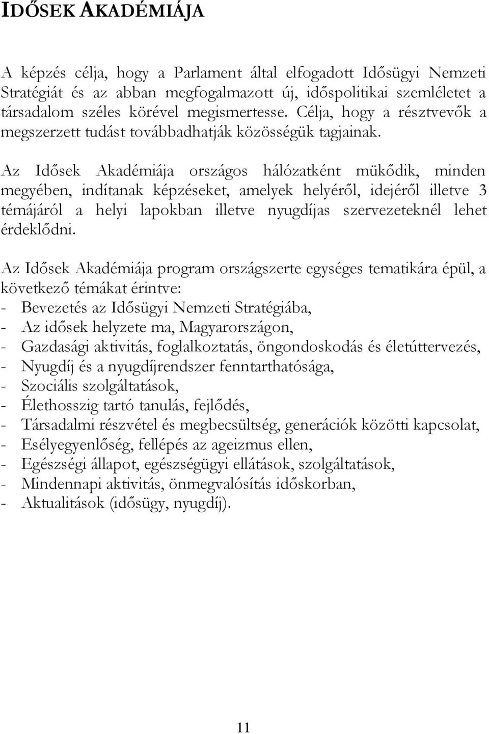 Az Idősek Akadémiája országos hálózatként mükődik, minden megyében, indítanak képzéseket, amelyek helyéről, idejéről illetve 3 témájáról a helyi lapokban illetve nyugdíjas szervezeteknél lehet