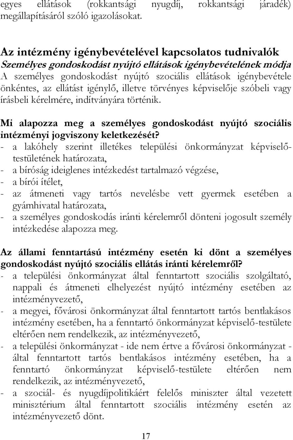 ellátást igénylő, illetve törvényes képviselője szóbeli vagy írásbeli kérelmére, indítványára történik. Mi alapozza meg a személyes gondoskodást nyújtó szociális intézményi jogviszony keletkezését?