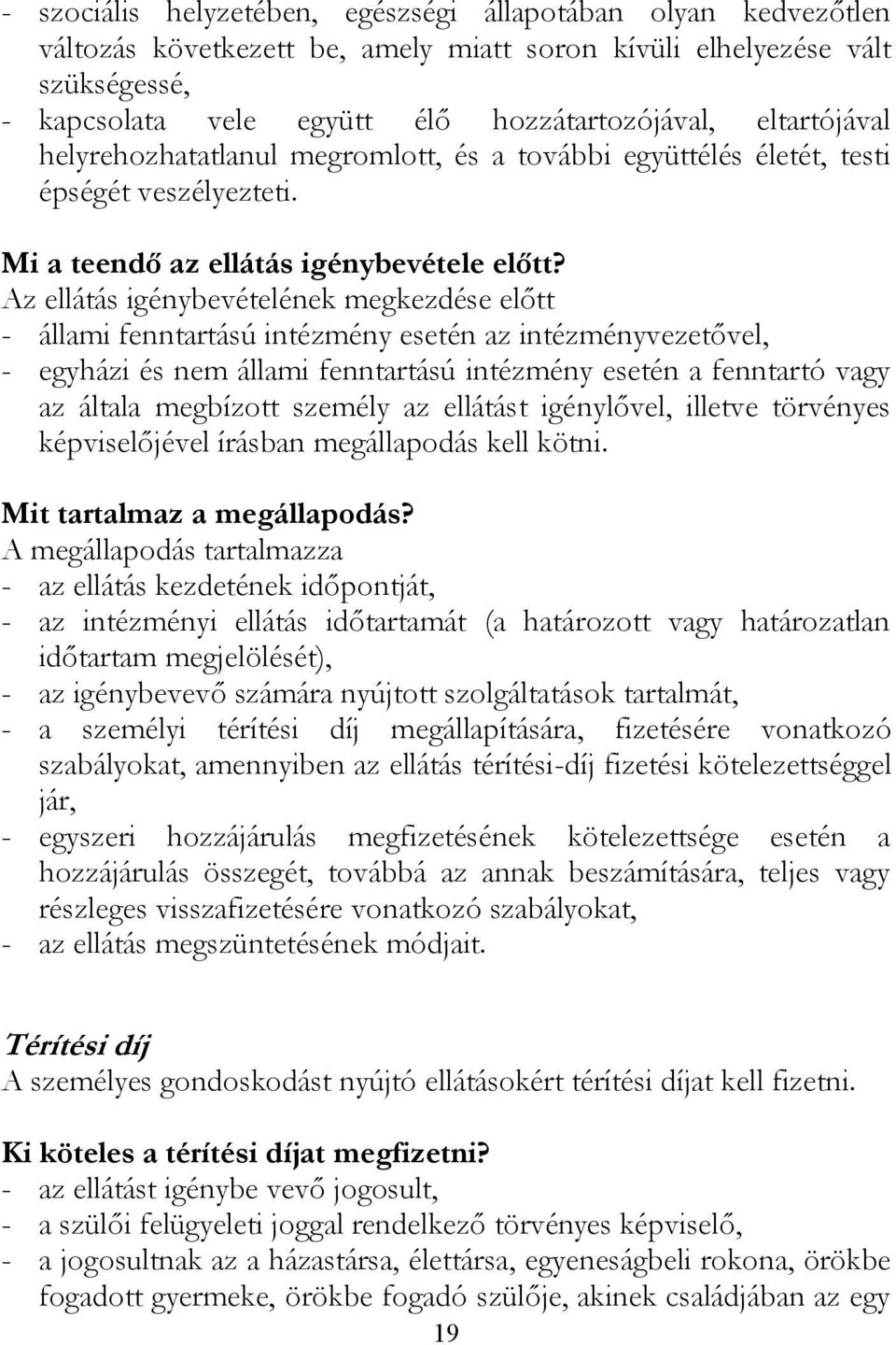 Az ellátás igénybevételének megkezdése előtt - állami fenntartású intézmény esetén az intézményvezetővel, - egyházi és nem állami fenntartású intézmény esetén a fenntartó vagy az általa megbízott