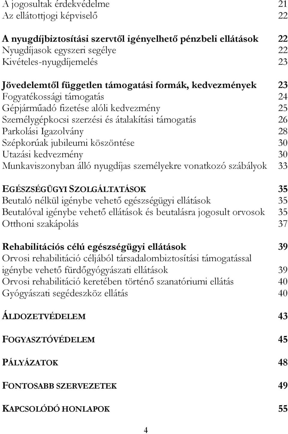 Szépkorúak jubileumi köszöntése 30 Utazási kedvezmény 30 Munkaviszonyban álló nyugdíjas személyekre vonatkozó szábályok 33 EGÉSZSÉGÜGYI SZOLGÁLTATÁSOK 35 Beutaló nélkül igénybe vehető egészségügyi