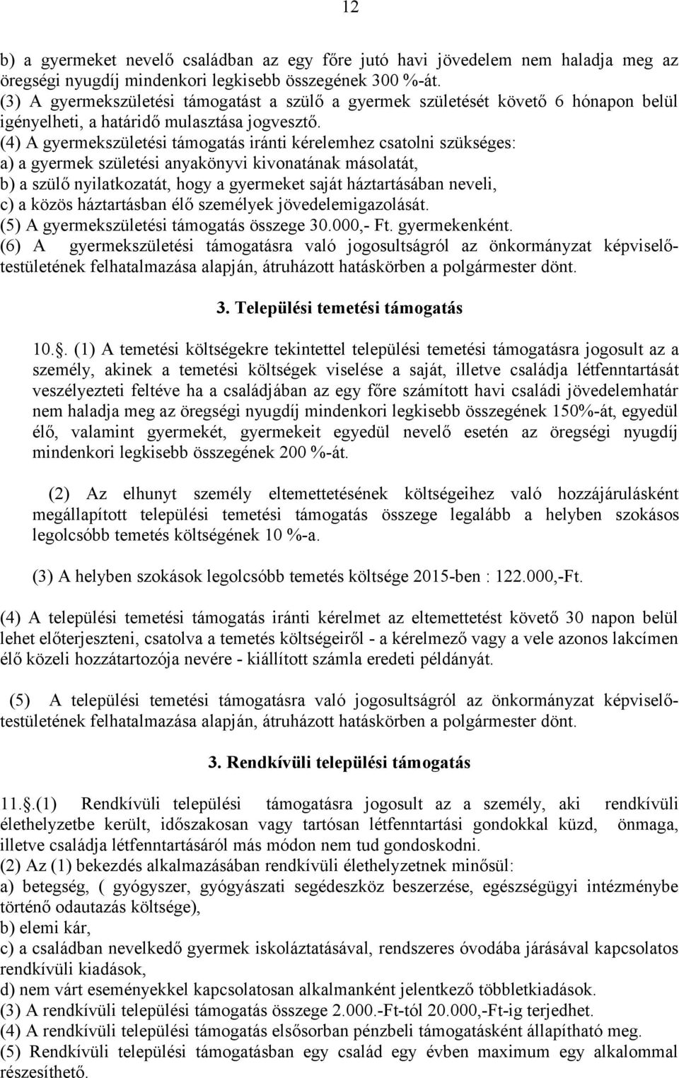 (4) A gyermekszületési támogatás iránti kérelemhez csatolni szükséges: a) a gyermek születési anyakönyvi kivonatának másolatát, b) a szülő nyilatkozatát, hogy a gyermeket saját háztartásában neveli,