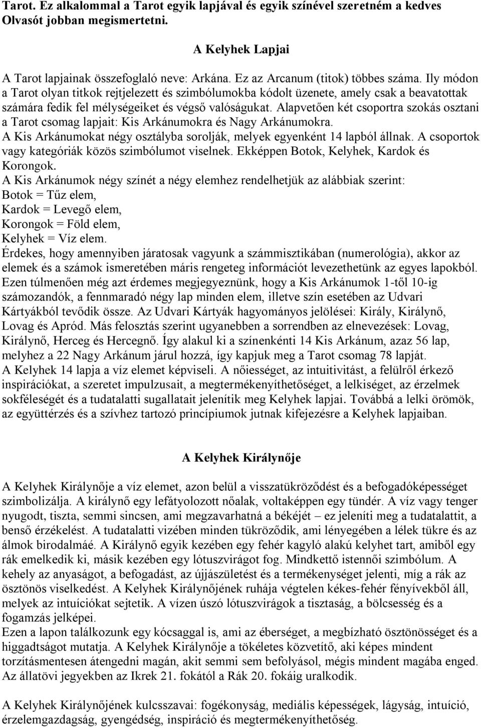 Alapvetően két csoportra szokás osztani a Tarot csomag lapjait: Kis Arkánumokra és Nagy Arkánumokra. A Kis Arkánumokat négy osztályba sorolják, melyek egyenként 14 lapból állnak.