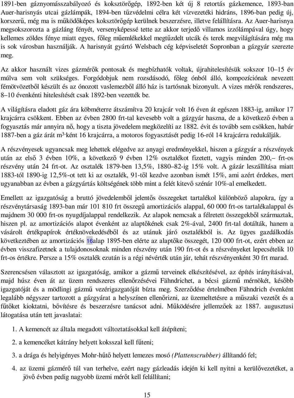 Az Auer-harisnya megsokszorozta a gázláng fényét, versenyképessé tette az akkor terjedı villamos izzólámpával úgy, hogy kellemes zöldes fénye miatt egyes, fıleg mőemlékekkel megtőzdelt utcák és terek