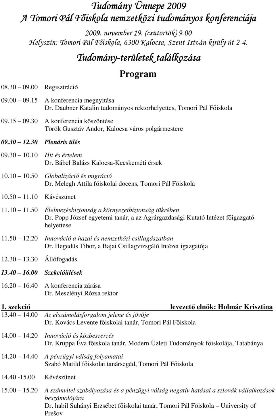 30 A konferencia köszöntése Török Gusztáv Andor, Kalocsa város polgármestere 09.30 12.30 Plenáris ülés 09.30 10.10 Hit és értelem Dr. Bábel Balázs Kalocsa-Kecskeméti érsek 10.10 10.