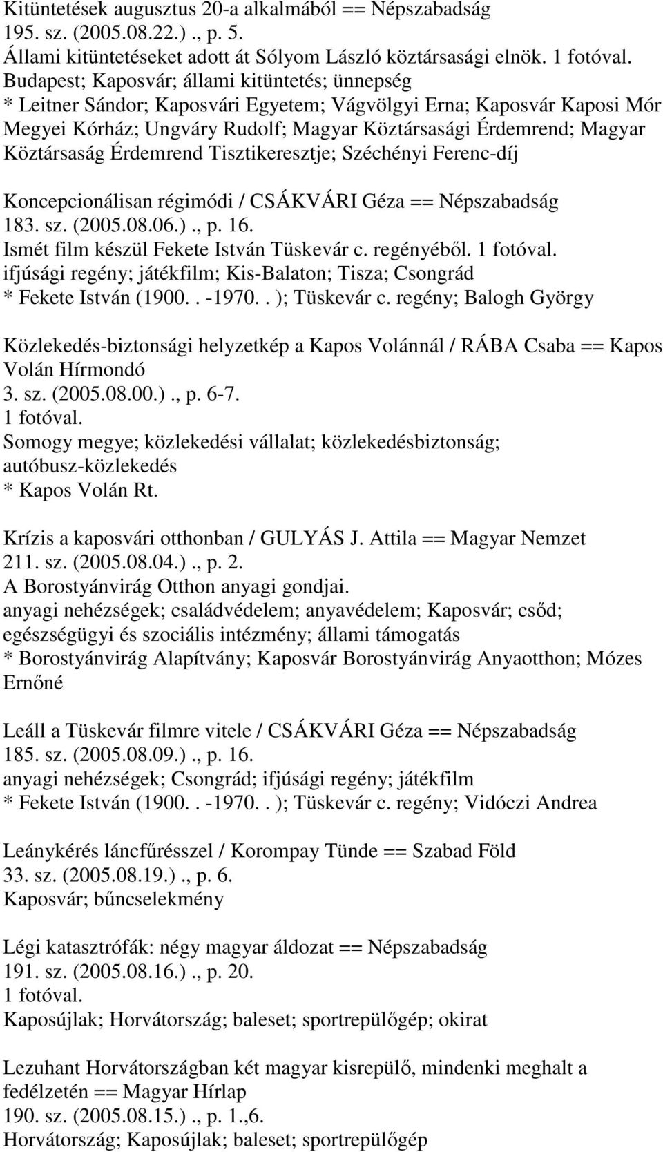 Köztársaság Érdemrend Tisztikeresztje; Széchényi Ferenc-díj Koncepcionálisan régimódi / CSÁKVÁRI Géza == Népszabadság 183. sz. (2005.08.06.)., p. 16. Ismét film készül Fekete István Tüskevár c.